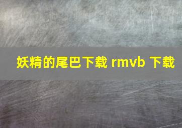 妖精的尾巴下载 rmvb 下载